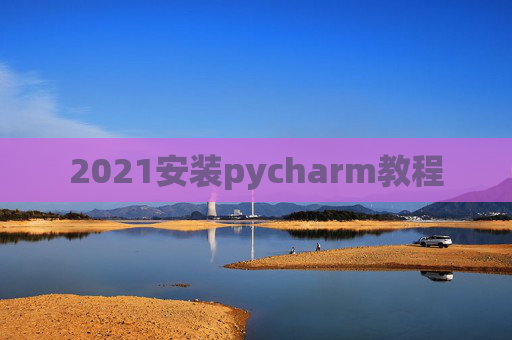 2021安装pycharm教程